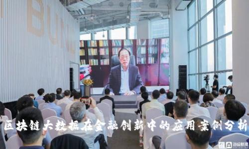 区块链大数据在金融创新中的应用案例分析