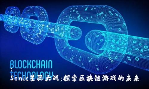 :
Sonic星际大战：探索区块链游戏的未来