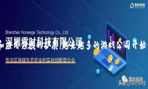 区块链游戏公司怎么样了这个话题在当前的数字经济环境中显得尤为重要。随着区块链技术的不断进步和应用领域的扩展，越来越多的游戏公司开始尝试将区块链融入他们的产品中。这不仅改变了游戏的开发和分发方式，也为玩家带来了新的体验和机遇。

区块链游戏公司现状与未来展望