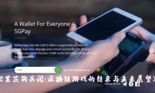 《莱茨狗关闭：区块链游戏的结束与未来展望》