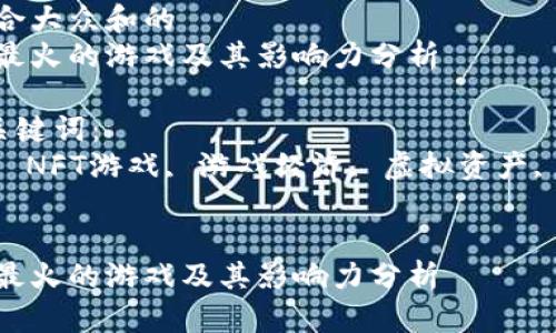 思考一个符合大众和的  
当前区块链最火的游戏及其影响力分析 

5个相关的关键词：  
区块链游戏, NFT游戏, 游戏经济, 虚拟资产, 数字藏品  


当前区块链最火的游戏及其影响力分析