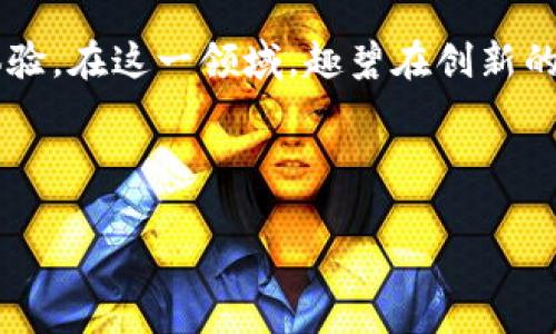 趣碧区块链游戏公司是一个专注于游戏开发与区块链技术结合的公司，它致力于为玩家提供更加公平、安全和透明的游戏体验。在这一领域，趣碧在创新的同时，更注重玩家的体验和游戏的可玩性。随着区块链技术的迅猛发展，越来越多的游戏公司开始探索这一新兴技术的应用。

以下是符合大众、与相关关键词：

趣碧区块链游戏公司的独特魅力与发展前景