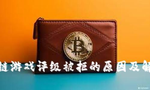 : 区块链游戏评级被拒的原因及解决方案