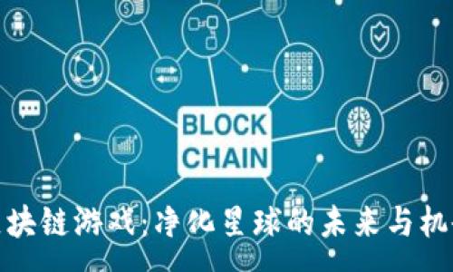 :
区块链游戏:净化星球的未来与机会