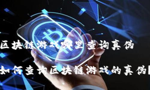 区块链游戏哪里查询真伪

如何查询区块链游戏的真伪？