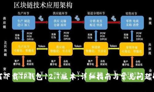 如何下载TP钱包12.7版本：详细指南与常见问题解答