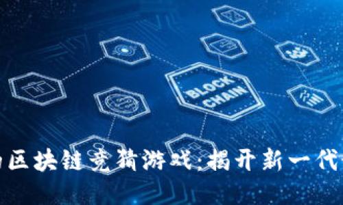 风靡全球的区块链竞猜游戏：揭开新一代娱乐的面纱