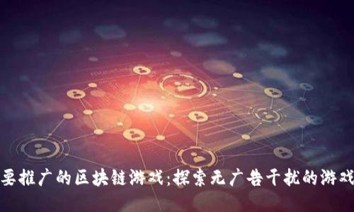不需要推广的区块链游戏：探索无广告干扰的游戏乐趣