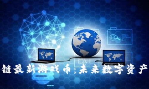 探寻区块链最新游戏币：未来数字资产的新前沿