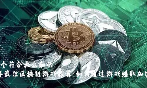 思考一个符合大众和的
2023年最佳区块链游戏推荐：如何通过游戏赚取加密货币？