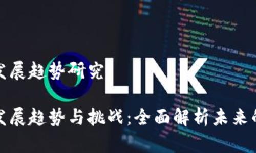 区块链金融的发展趋势研究

区块链金融的发展趋势与挑战：全面解析未来的金融科技革命