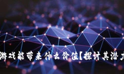 区块链游戏能带来什么价值？探讨其潜力与未来