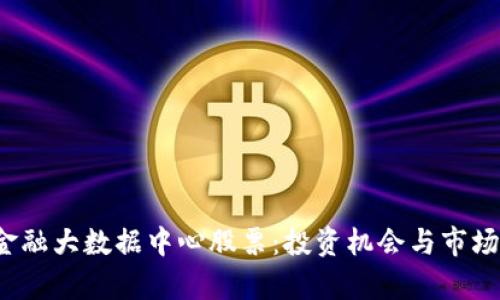  区块链金融大数据中心股票：投资机会与市场前景分析