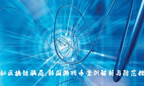 揭秘区块链骗局：韩国游戏币案例解析与防范措施