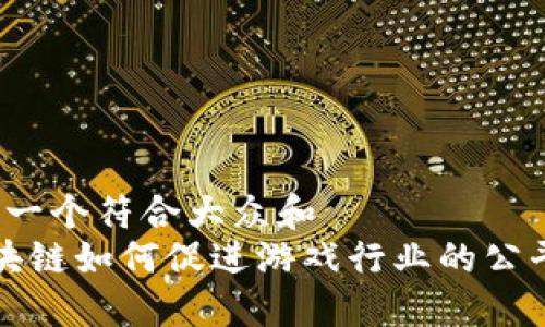 思考一个符合大众和  
 区块链如何促进游戏行业的公平性？