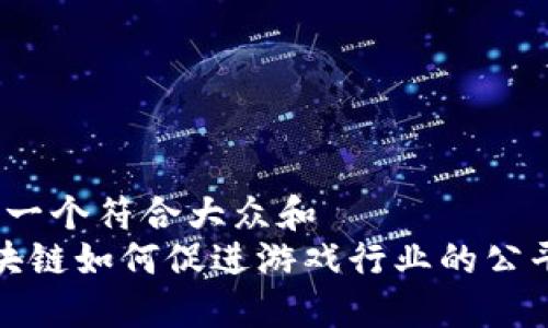 思考一个符合大众和  
 区块链如何促进游戏行业的公平性？