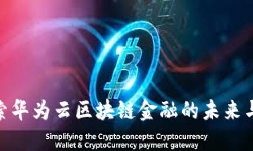: 探索华为云区块链金融的未来与机遇