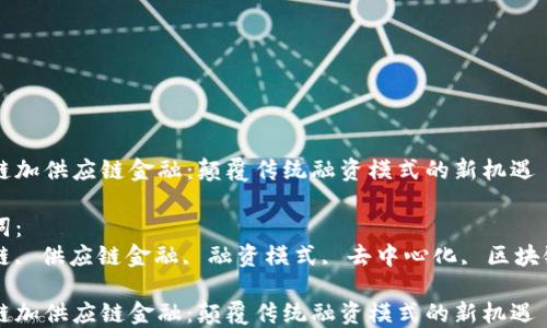 
区块链加供应链金融：颠覆传统融资模式的新机遇

关键词：
区块链, 供应链金融, 融资模式, 去中心化, 区块链技术

区块链加供应链金融：颠覆传统融资模式的新机遇