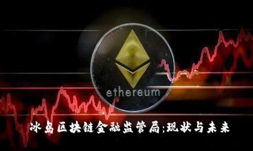  冰岛区块链金融监管局：现状与未来