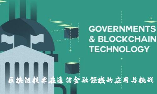  区块链技术在通信金融领域的应用与挑战