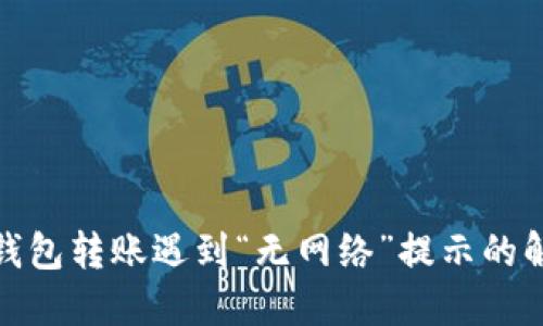 使用TP钱包转账遇到“无网络”提示的解决方案