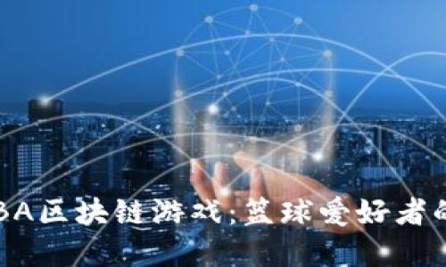 探索NBA区块链游戏:篮球爱好者的新选择