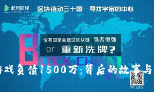 区块链游戏负债1500万：背后的故事与未来发展