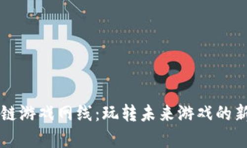 区块链游戏网线：玩转未来游戏的新前沿