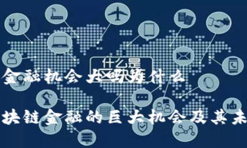 区块链金融机会大吗为什么

揭秘区块链金融的巨大机会及其未来潜力