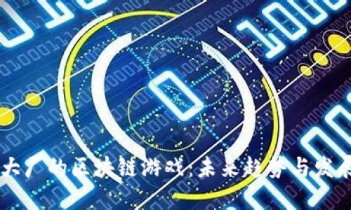 国产大厂的区块链游戏：未来趋势与发展潜力