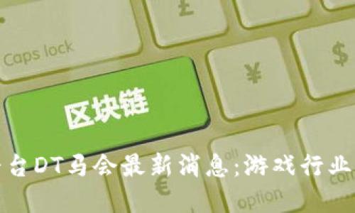 区块链游戏平台DT马会最新消息：游戏行业的下一次革命
