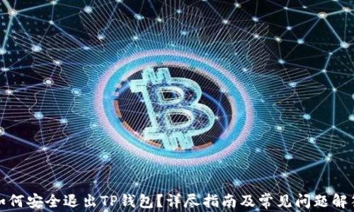 
如何安全退出TP钱包？详尽指南及常见问题解答
