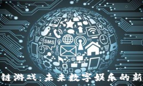   
区块链游戏：未来数字娱乐的新趋势