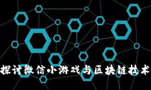 : 深入探讨微信小游戏与区块链技术的融合