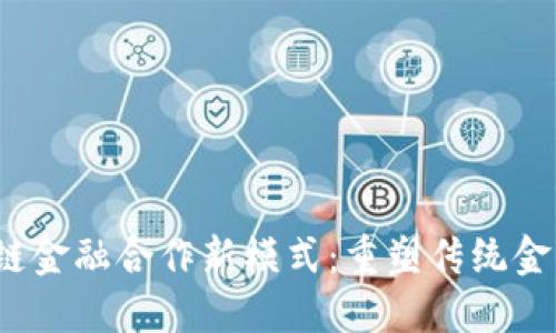  区块链金融合作新模式：重塑传统金融生态