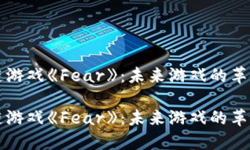 区块链游戏《Fear》：未来游戏的革新之路

区块链游戏《Fear》：未来游戏的革新之路