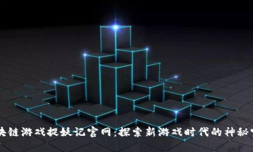 区块链游戏捉妖记官网：探索新游戏时代的神秘宝藏