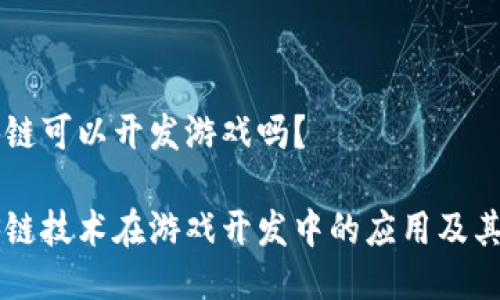 区块链可以开发游戏吗？

区块链技术在游戏开发中的应用及其潜力