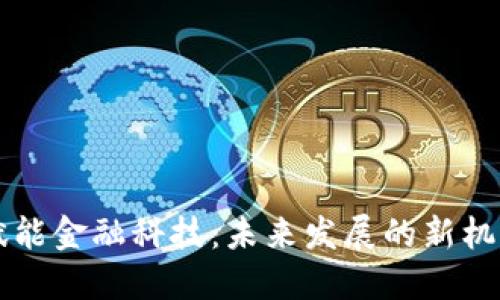 区块链赋能金融科技：未来发展的新机遇与挑战
