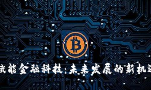 区块链赋能金融科技：未来发展的新机遇与挑战