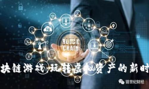 区块链游戏：玩转虚拟资产的新时代