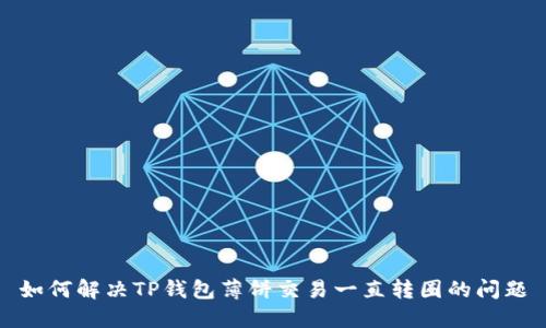 如何解决TP钱包薄饼交易一直转圈的问题