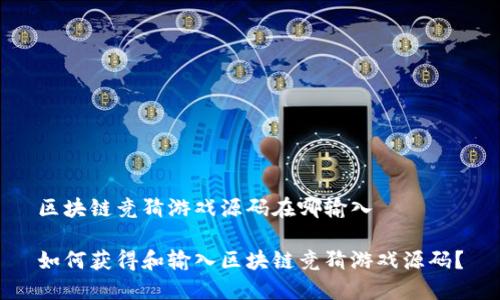 区块链竞猜游戏源码在哪输入

如何获得和输入区块链竞猜游戏源码？