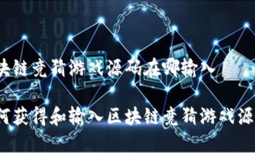 区块链竞猜游戏源码在哪输入

如何获得和输入区块链竞猜游戏源码？