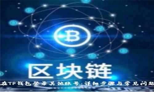 如何在TP钱包登录其他账号：详细步骤与常见问题解答