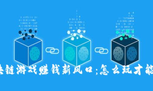 : 区块链游戏赚钱新风口：怎么玩才能盈利？