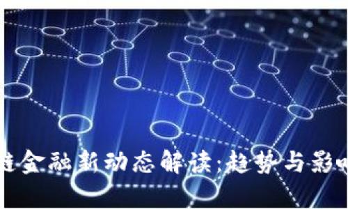 区块链金融新动态解读：趋势与影响分析