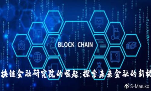 区块链金融研究院的崛起：探索未来金融的新视角