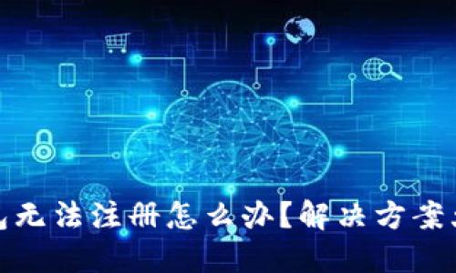 TP钱包无法注册怎么办？解决方案大揭秘
