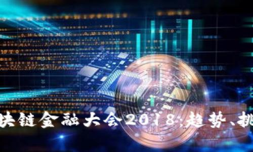 : 深入剖析区块链金融大会2018：趋势、挑战与未来机遇